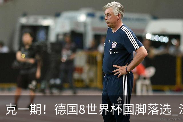 克一期！德国8世界杯国脚落选 渣叔：把这面旗赢回来